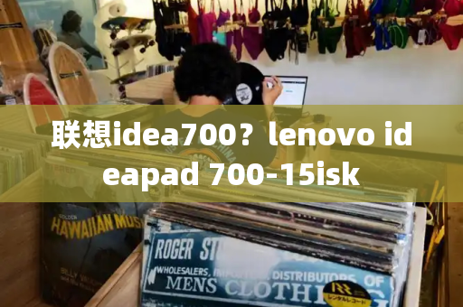 联想idea700？lenovo ideapad 700-15isk