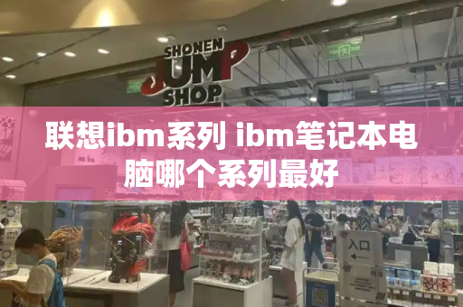 联想ibm系列 ibm笔记本电脑哪个系列最好-第1张图片-星选测评