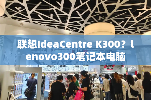 联想IdeaCentre K300？lenovo300笔记本电脑