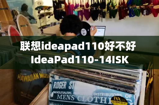 联想ideapad110好不好 IdeaPad110-14ISK-第1张图片-星选测评