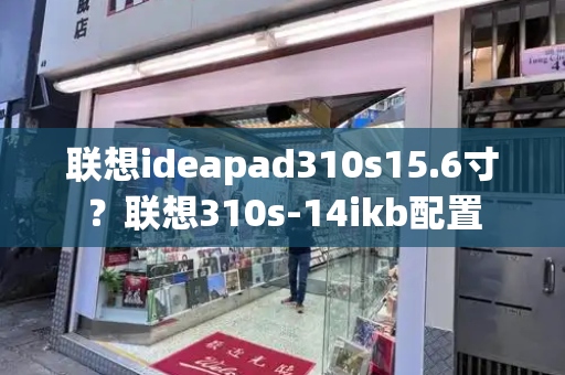 联想ideapad310s15.6寸？联想310s-14ikb配置-第1张图片-星选测评