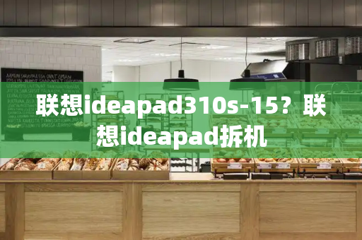 联想ideapad310s-15？联想ideapad拆机