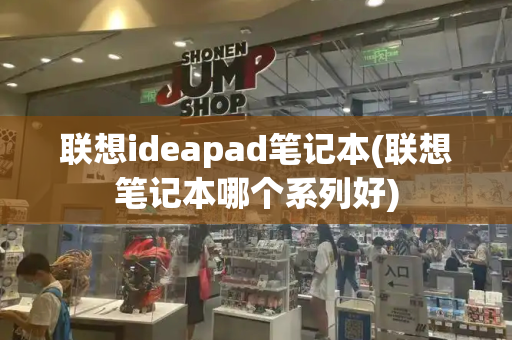 联想ideapad笔记本(联想笔记本哪个系列好)