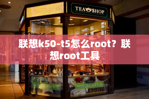 联想k50-t5怎么root？联想root工具