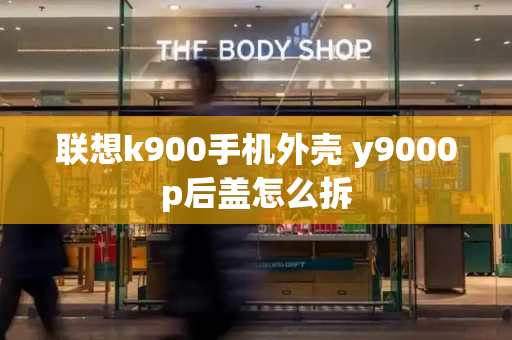 联想k900手机外壳 y9000p后盖怎么拆