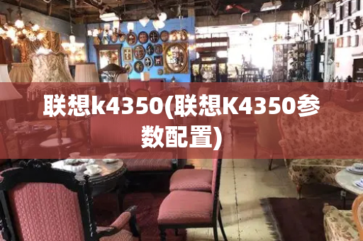 联想k4350(联想K4350参数配置)