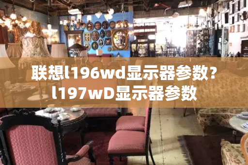 联想l196wd显示器参数？l197wD显示器参数