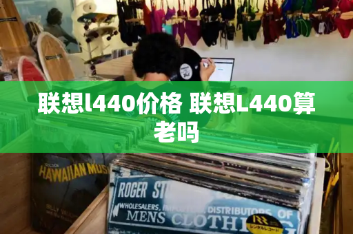 联想l440价格 联想L440算老吗