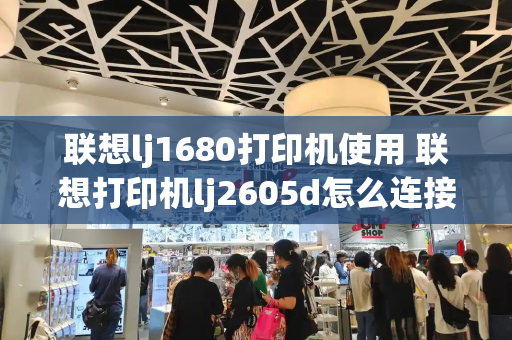 联想lj1680打印机使用 联想打印机lj2605d怎么连接-第1张图片-星选测评