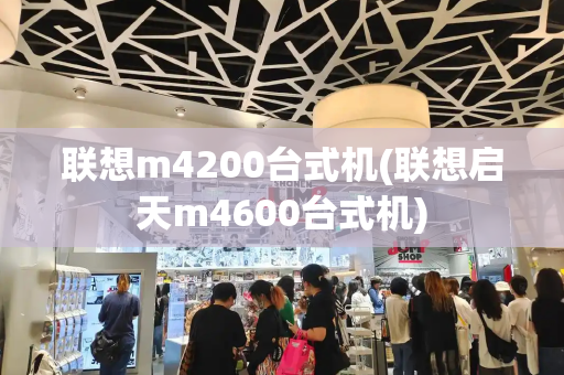 联想m4200台式机(联想启天m4600台式机)