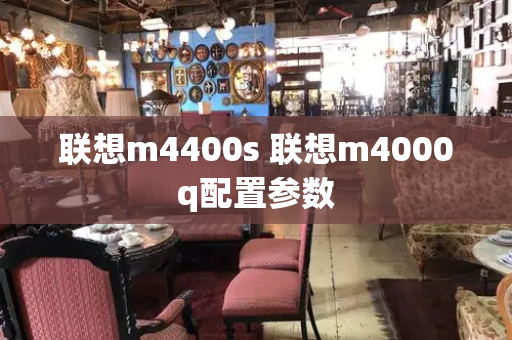 联想m4400s 联想m4000q配置参数-第1张图片-星选测评