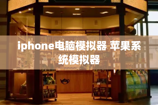 iphone电脑模拟器 苹果系统模拟器-第1张图片-星选测评