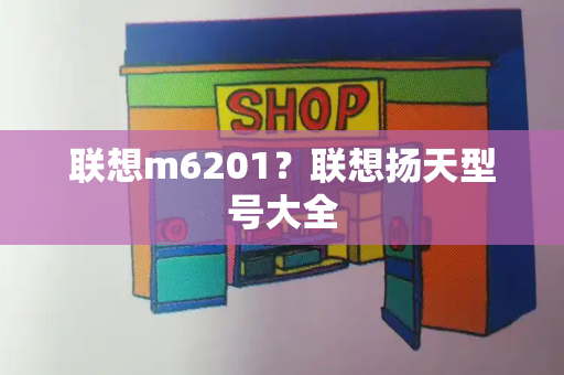 联想m6201？联想扬天型号大全