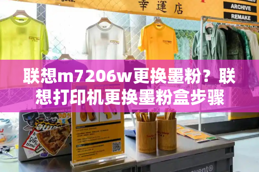 联想m7206w更换墨粉？联想打印机更换墨粉盒步骤-第1张图片-星选测评