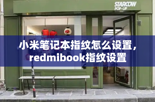 小米笔记本指纹怎么设置，redmibook指纹设置-第1张图片-星选值得买