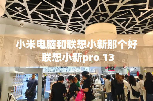 小米电脑和联想小新那个好 联想小新pro 13-第1张图片-星选值得买