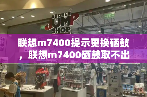 联想m7400提示更换硒鼓，联想m7400硒鼓取不出来