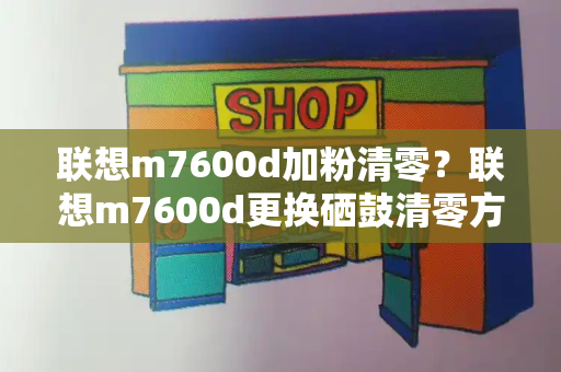 联想m7600d加粉清零？联想m7600d更换硒鼓清零方法