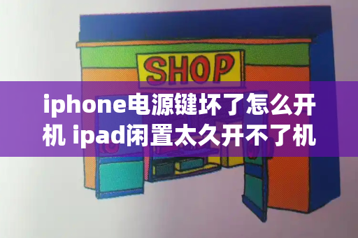 iphone电源键坏了怎么开机 ipad闲置太久开不了机怎么办-第1张图片-星选测评