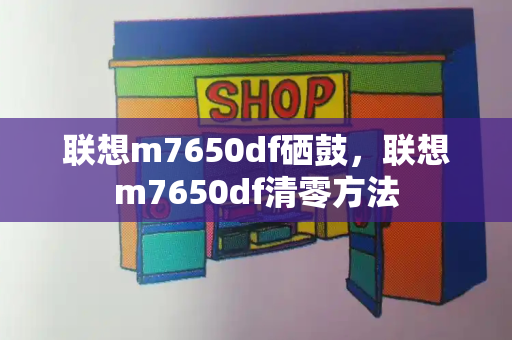 联想m7650df硒鼓，联想m7650df清零方法-第1张图片-星选测评