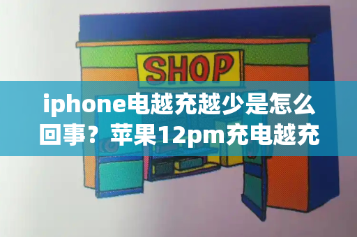 iphone电越充越少是怎么回事？苹果12pm充电越充越少-第1张图片-星选测评