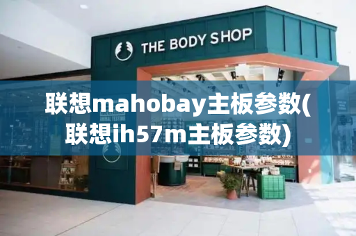 联想mahobay主板参数(联想ih57m主板参数)-第1张图片-星选测评