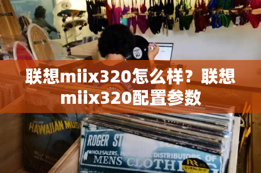 联想miix320怎么样？联想miix320配置参数