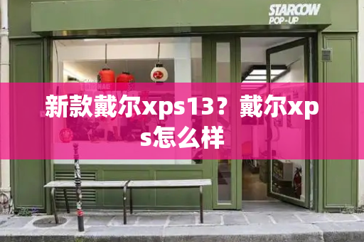 新款戴尔xps13？戴尔xps怎么样