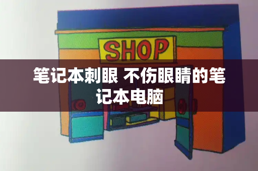 笔记本刺眼 不伤眼睛的笔记本电脑