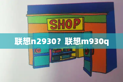 联想n2930？联想m930q