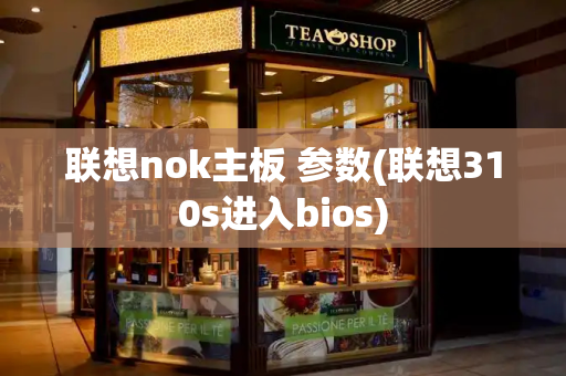 联想nok主板 参数(联想310s进入bios)-第1张图片-星选测评