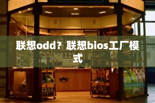 联想odd？联想bios工厂模式-第1张图片-星选测评