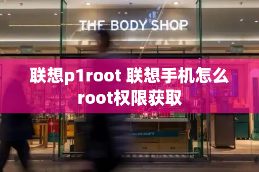 联想p1root 联想手机怎么root权限获取