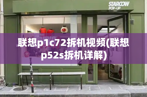 联想p1c72拆机视频(联想p52s拆机详解)-第1张图片-星选测评