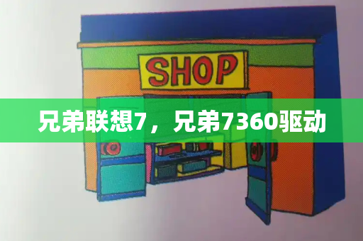 兄弟联想7，兄弟7360驱动