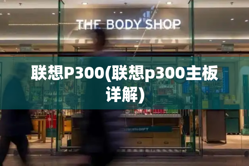 联想P300(联想p300主板详解)-第1张图片-星选测评