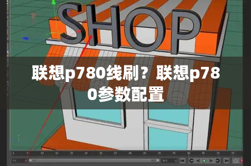 联想p780线刷？联想p780参数配置