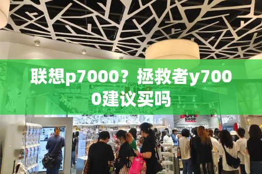 联想p7000？拯救者y7000建议买吗-第1张图片-星选测评