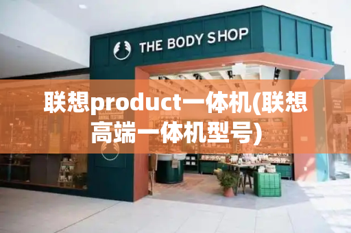 联想product一体机(联想高端一体机型号)-第1张图片-星选测评