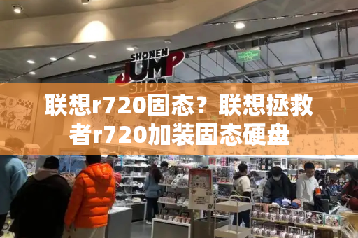 联想r720固态？联想拯救者r720加装固态硬盘-第1张图片-星选测评