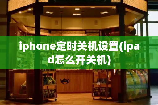 iphone定时关机设置(ipad怎么开关机)-第1张图片-星选测评