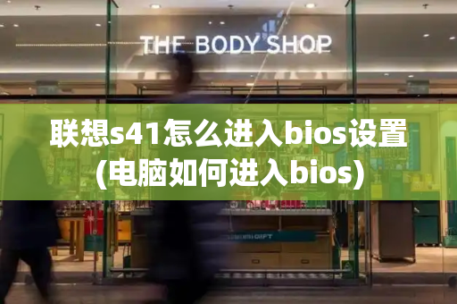 联想s41怎么进入bios设置(电脑如何进入bios)-第1张图片-星选测评