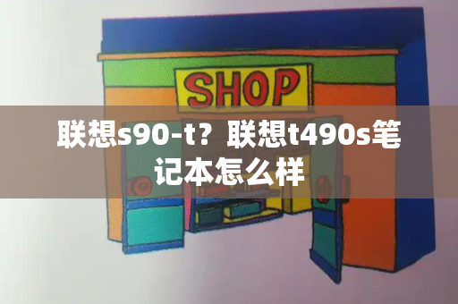 联想s90-t？联想t490s笔记本怎么样