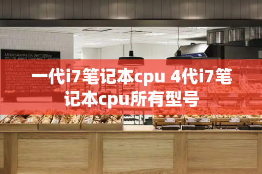 一代i7笔记本cpu 4代i7笔记本cpu所有型号