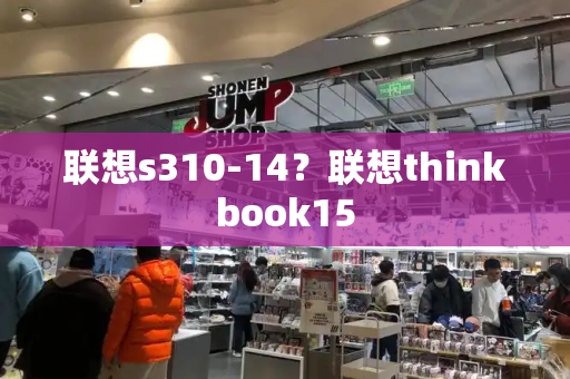 联想s310-14？联想thinkbook15-第1张图片-星选测评