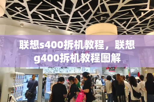 联想s400拆机教程，联想g400拆机教程图解