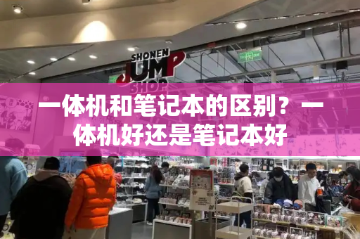 一体机和笔记本的区别？一体机好还是笔记本好