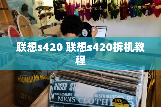 联想s420 联想s420拆机教程-第1张图片-星选测评