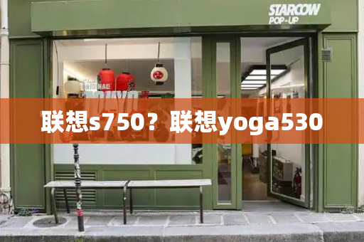 联想s750？联想yoga530-第1张图片-星选测评