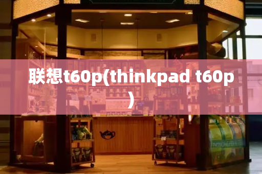 联想t60p(thinkpad t60p)-第1张图片-星选测评